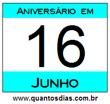 Quantos Dias Para Aniversário Quem Nasceu em 16 de Junho